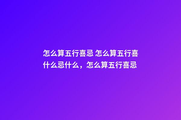 怎么算五行喜忌 怎么算五行喜什么忌什么，怎么算五行喜忌-第1張-觀點-玄機派